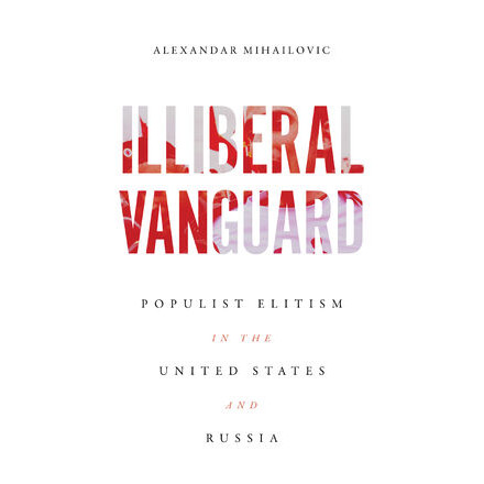 Illiberal Vanguard: Populist Elitism in the United States and Russia ...